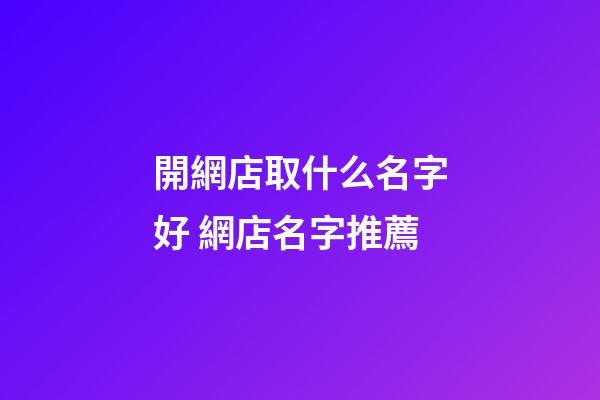 開網店取什么名字好 網店名字推薦